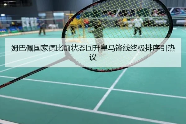 姆巴佩国家德比前状态回升皇马锋线终极排序引热议