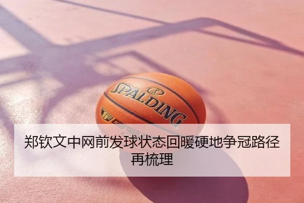 郑钦文中网前发球状态回暖硬地争冠路径再梳理